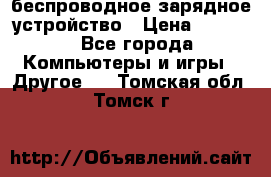 беспроводное зарядное устройство › Цена ­ 2 190 - Все города Компьютеры и игры » Другое   . Томская обл.,Томск г.